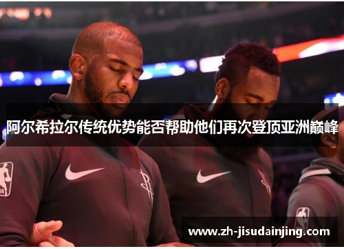 阿尔希拉尔传统优势能否帮助他们再次登顶亚洲巅峰