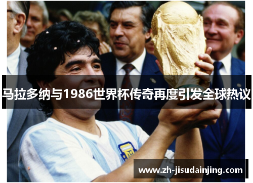 马拉多纳与1986世界杯传奇再度引发全球热议