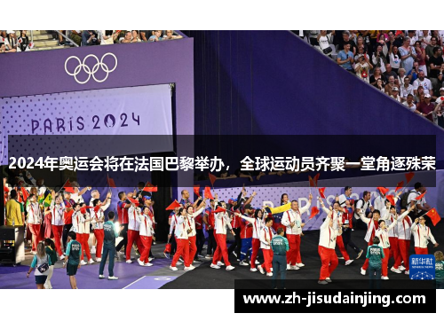 2024年奥运会将在法国巴黎举办，全球运动员齐聚一堂角逐殊荣